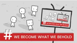 We Become What We Behold